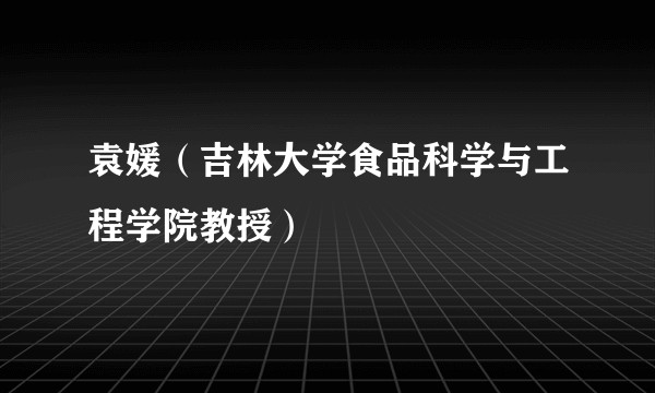 袁媛（吉林大学食品科学与工程学院教授）