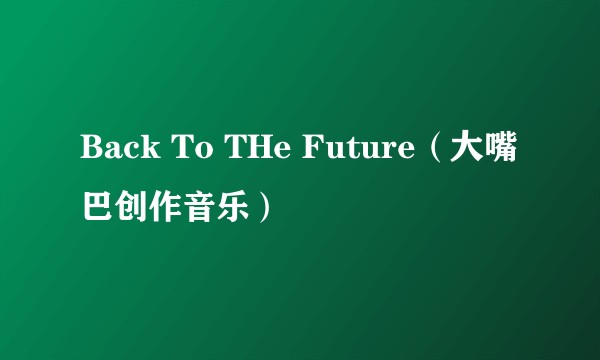 Back To THe Future（大嘴巴创作音乐）