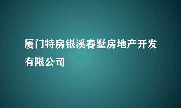 厦门特房银溪春墅房地产开发有限公司