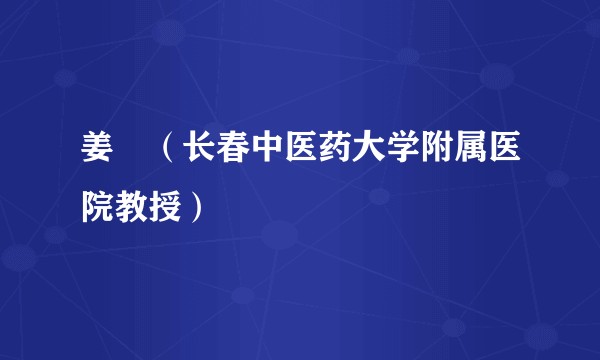 姜喆（长春中医药大学附属医院教授）