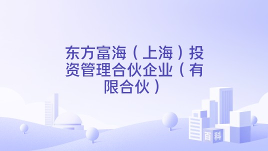 东方富海（上海）投资管理合伙企业（有限合伙）