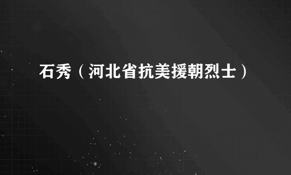石秀（河北省抗美援朝烈士）