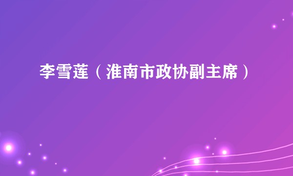 李雪莲（淮南市政协副主席）