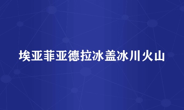 埃亚菲亚德拉冰盖冰川火山