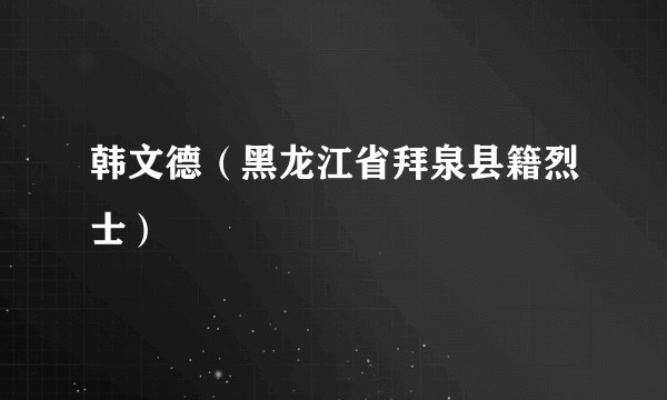 韩文德（黑龙江省拜泉县籍烈士）