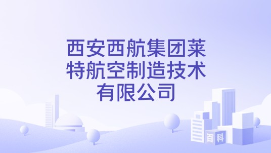 西安西航集团莱特航空制造技术有限公司