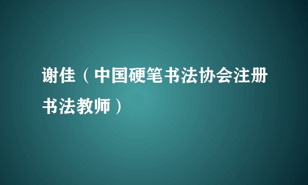 谢佳（中国硬笔书法协会注册书法教师）