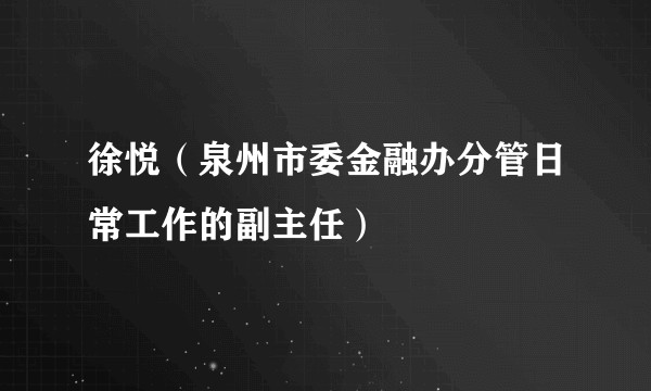 徐悦（泉州市委金融办分管日常工作的副主任）