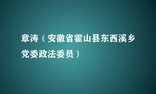 章涛（安徽省霍山县东西溪乡党委政法委员）