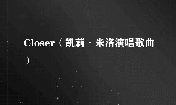 Closer（凯莉·米洛演唱歌曲）