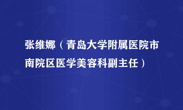 张维娜（青岛大学附属医院市南院区医学美容科副主任）