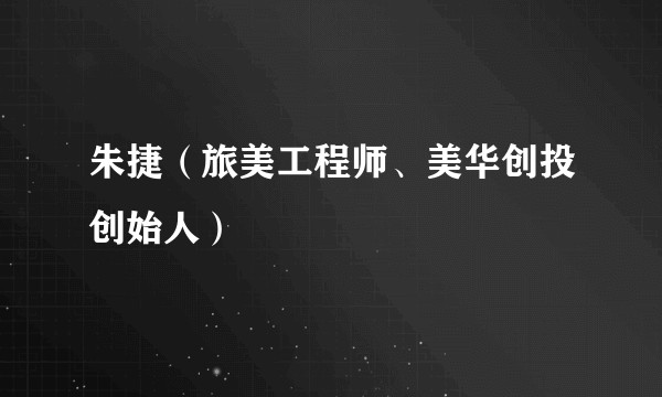 朱捷（旅美工程师、美华创投创始人）
