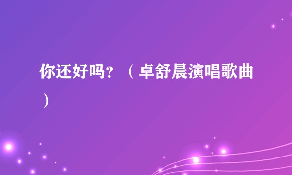 你还好吗？（卓舒晨演唱歌曲）