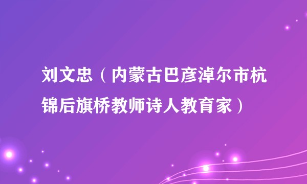 刘文忠（内蒙古巴彦淖尔市杭锦后旗桥教师诗人教育家）