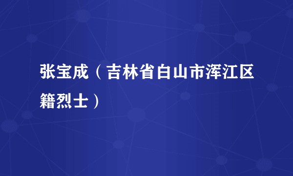 张宝成（吉林省白山市浑江区籍烈士）