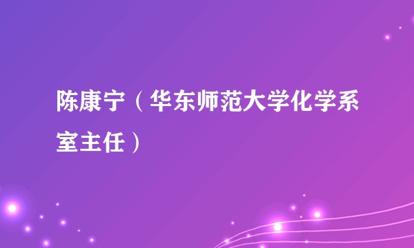 陈康宁(华东师范大学化学系室主任)