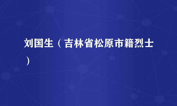 刘国生（吉林省松原市籍烈士）