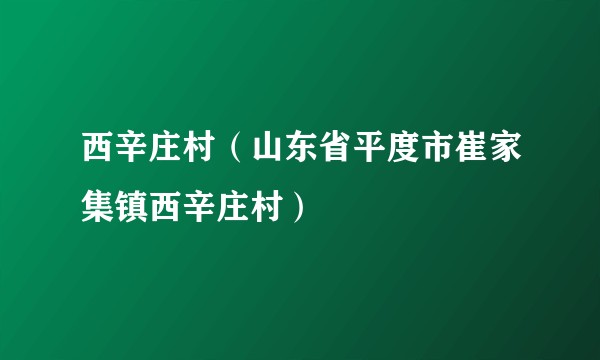 西辛庄村（山东省平度市崔家集镇西辛庄村）