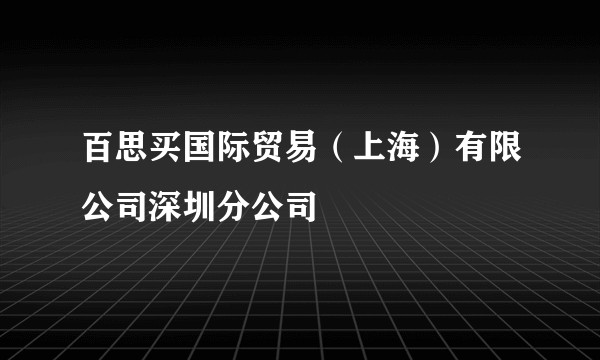 百思买国际贸易（上海）有限公司深圳分公司