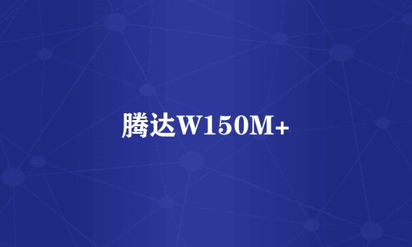 腾达W150M+