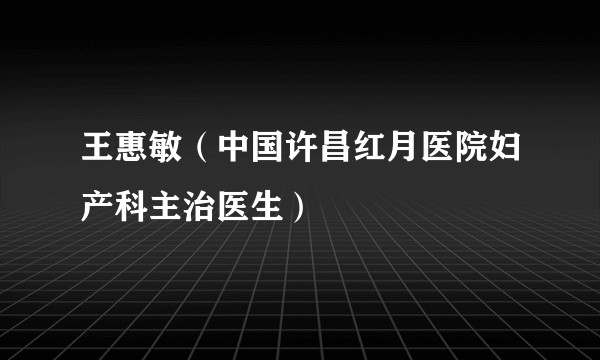 王惠敏（中国许昌红月医院妇产科主治医生）