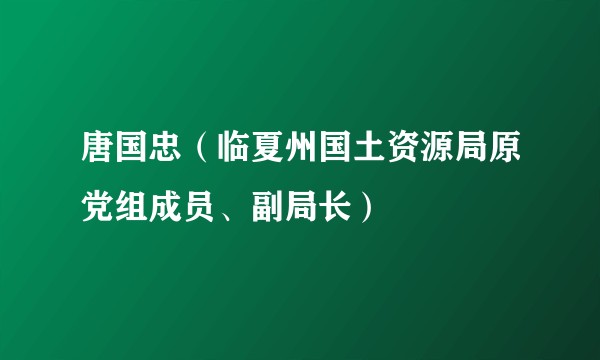 唐国忠（临夏州国土资源局原党组成员、副局长）