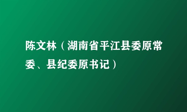陈文林（湖南省平江县委原常委、县纪委原书记）