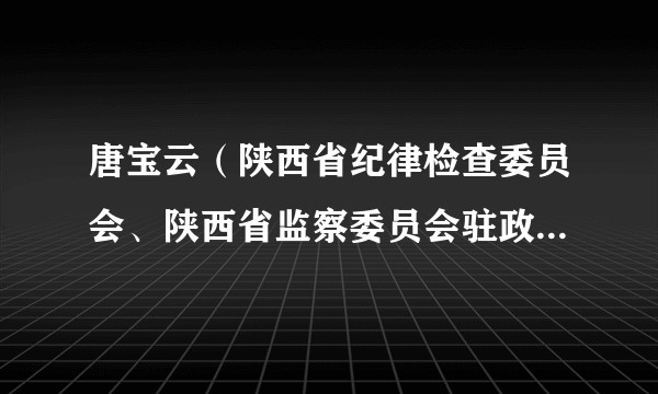 唐宝云（陕西省纪律检查委员会、陕西省监察委员会驻政协陕西省委员会机关纪检监察组组长、机关党组成员）