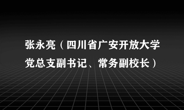 张永亮（四川省广安开放大学党总支副书记、常务副校长）
