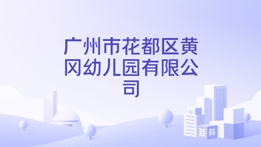 广州市花都区黄冈幼儿园有限公司