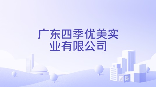 广东四季优美实业有限公司