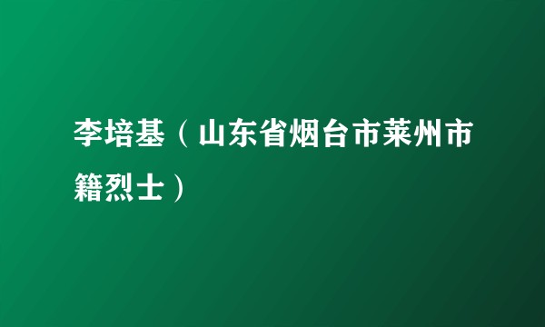李培基（山东省烟台市莱州市籍烈士）