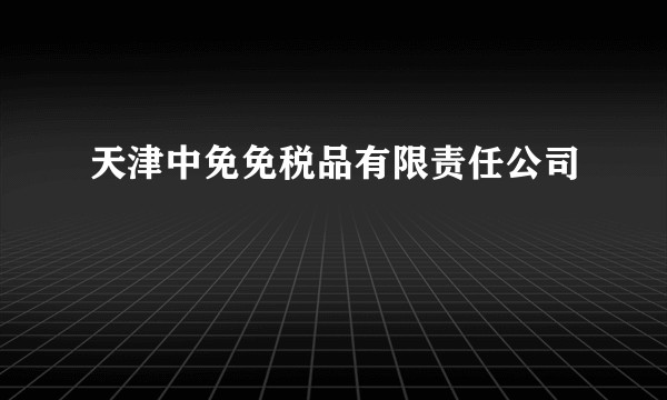 天津中免免税品有限责任公司