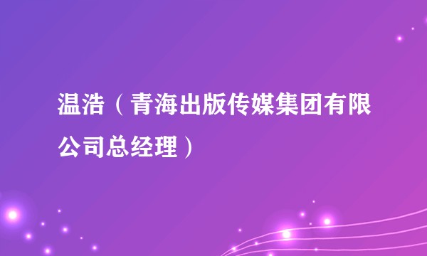 温浩（青海出版传媒集团有限公司总经理）