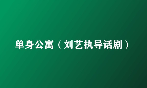 单身公寓（刘艺执导话剧）