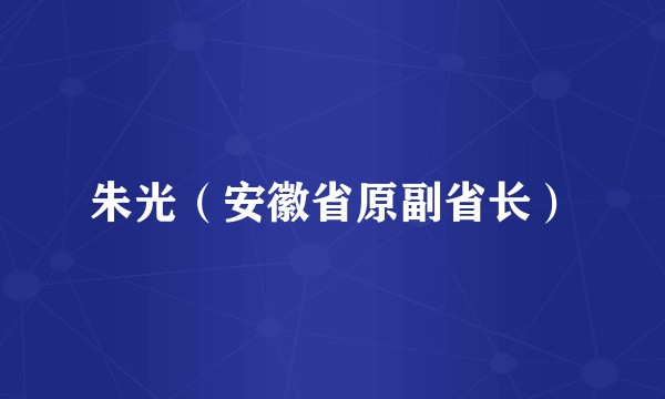 朱光（安徽省原副省长）