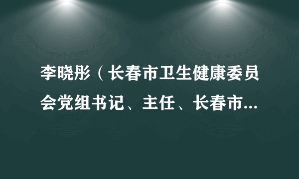 李晓彤（长春市卫生健康委员会党组书记、主任、长春市中医药管理局局长）