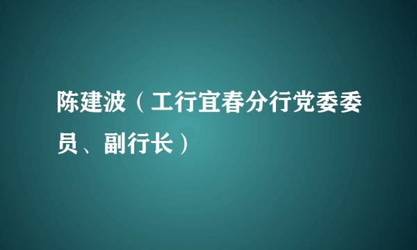 陈建波（工行宜春分行党委委员、副行长）