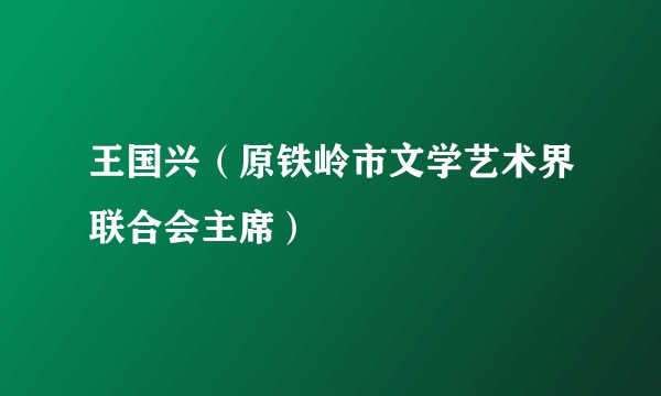 王国兴（原铁岭市文学艺术界联合会主席）