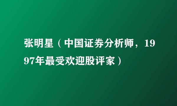 张明星（中国证券分析师，1997年最受欢迎股评家）