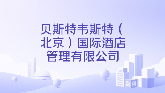 贝斯特韦斯特（北京）国际酒店管理有限公司