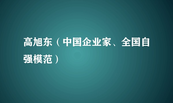 高旭东（中国企业家、全国自强模范）
