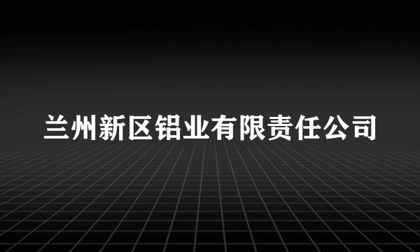 兰州新区铝业有限责任公司
