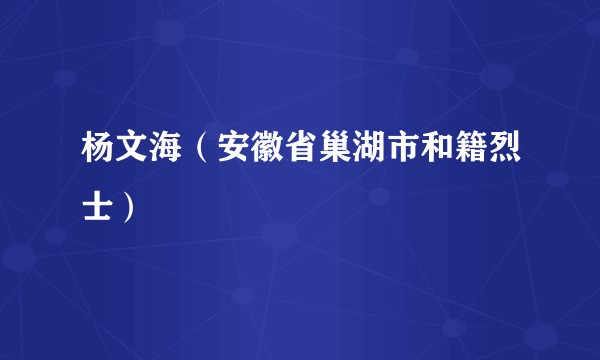 杨文海（安徽省巢湖市和籍烈士）