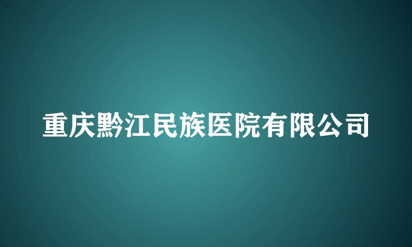 重庆黔江民族医院有限公司