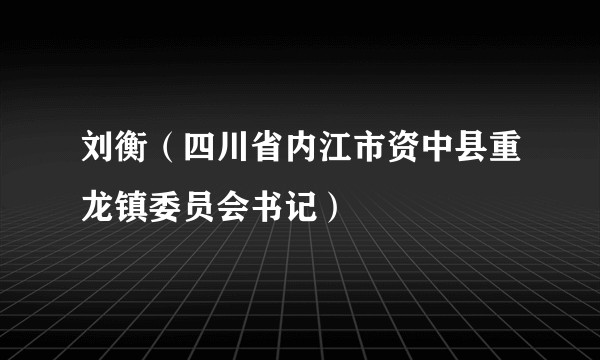 刘衡（四川省内江市资中县重龙镇委员会书记）