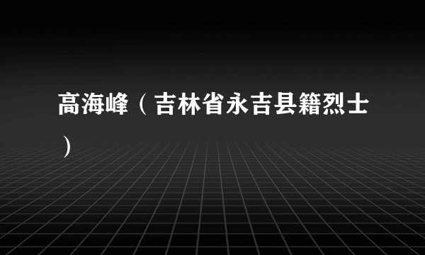 高海峰（吉林省永吉县籍烈士）