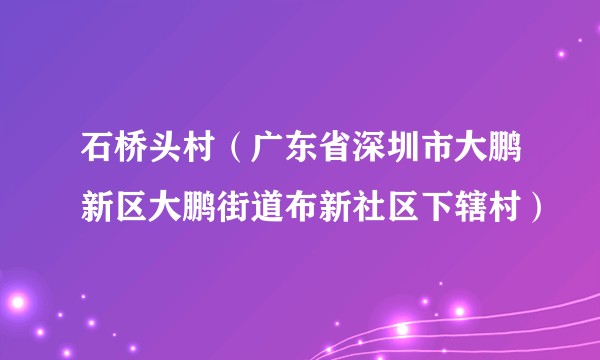 石桥头村（广东省深圳市大鹏新区大鹏街道布新社区下辖村）