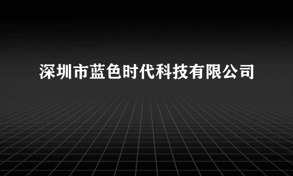 深圳市蓝色时代科技有限公司