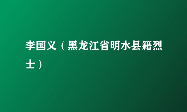 李国义（黑龙江省明水县籍烈士）